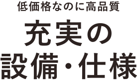 低価格なのに高品質　充実の設備仕様