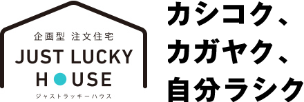 企画型　注文住宅ジャストラッキーハウスで、カシコク、カガヤク、自分ラシク